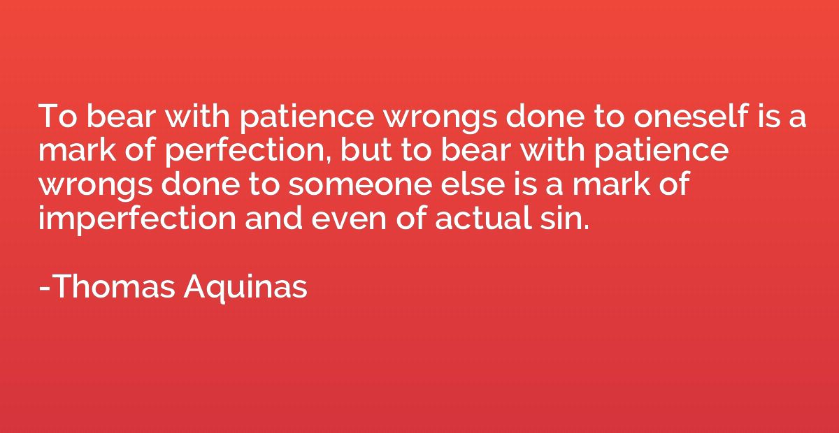 To bear with patience wrongs done to oneself is a mark of pe