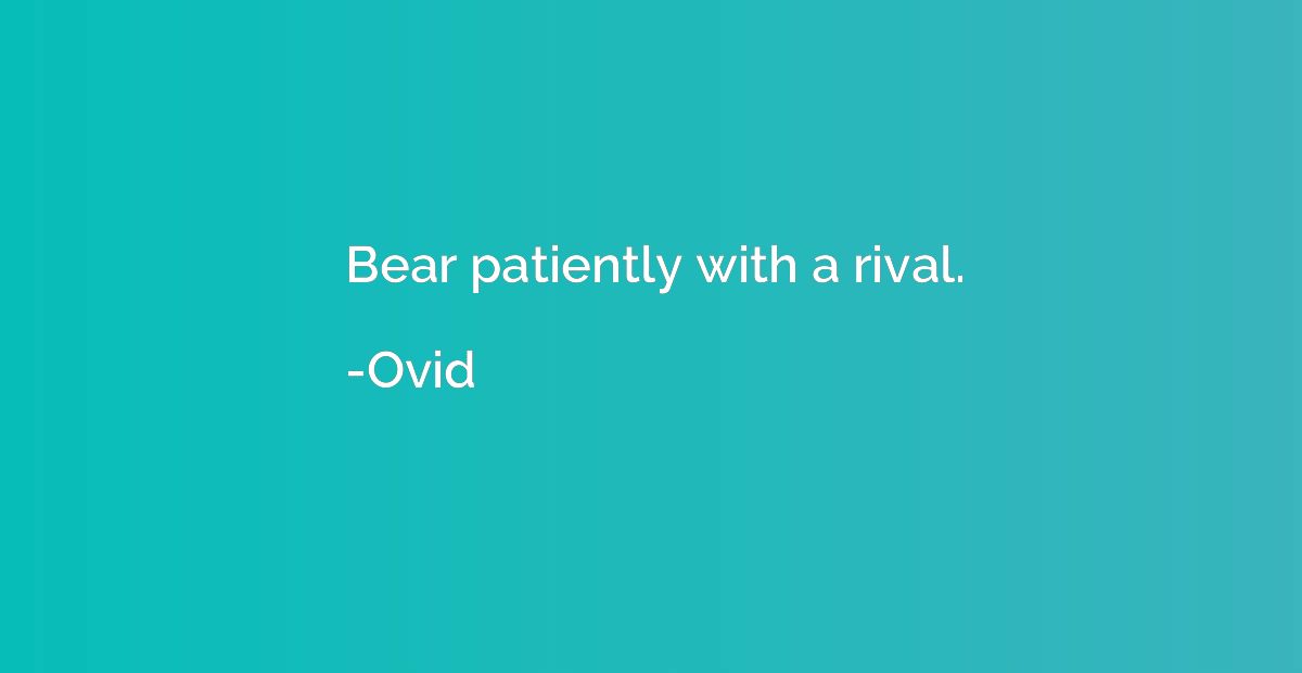 Bear patiently with a rival.