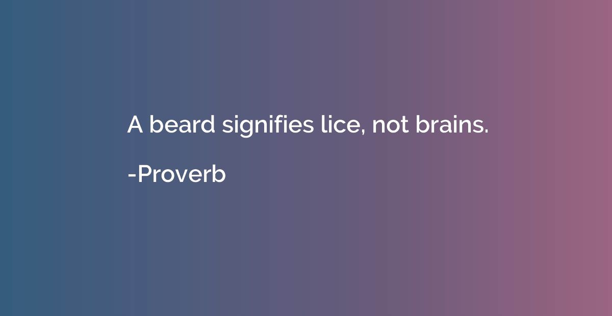 A beard signifies lice, not brains.
