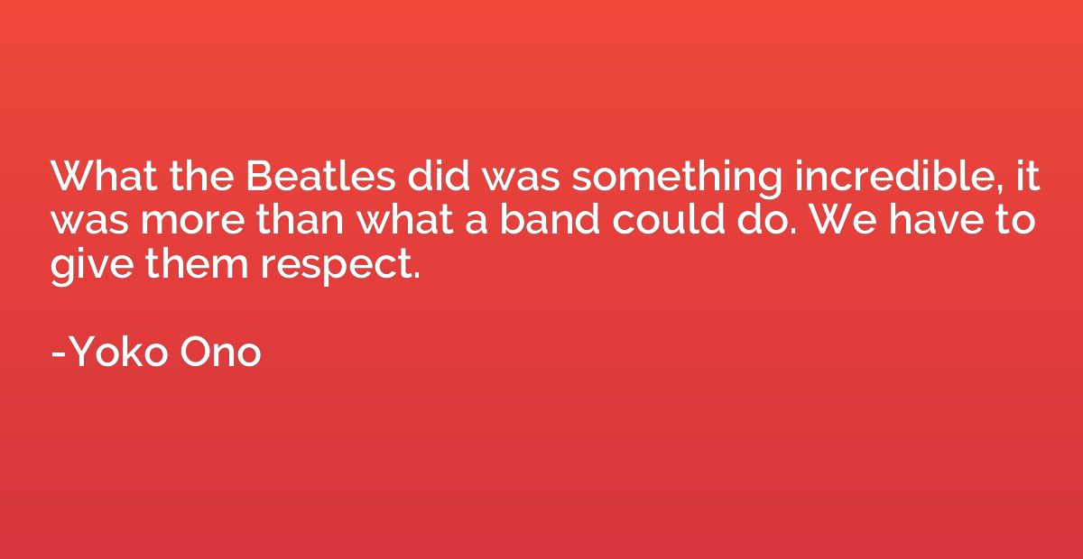 What the Beatles did was something incredible, it was more t