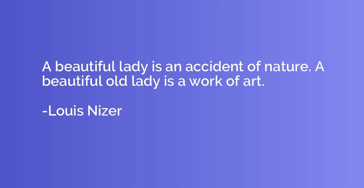 A beautiful lady is an accident of nature. A beautiful old l