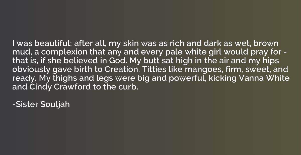 I was beautiful; after all, my skin was as rich and dark as 