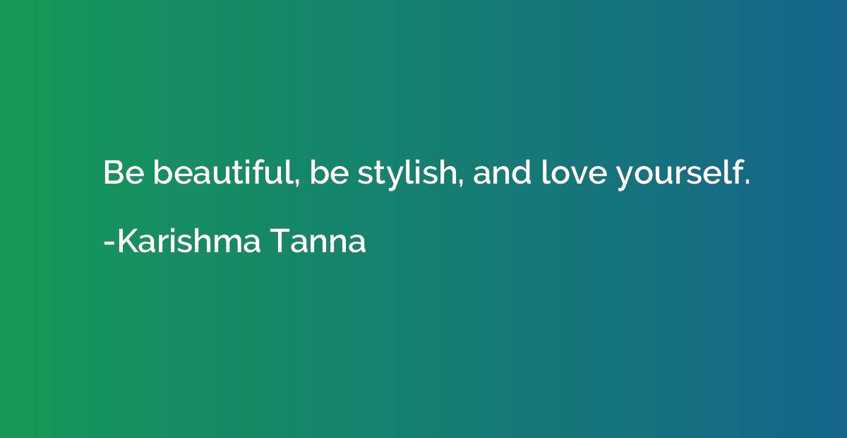 Be beautiful, be stylish, and love yourself.