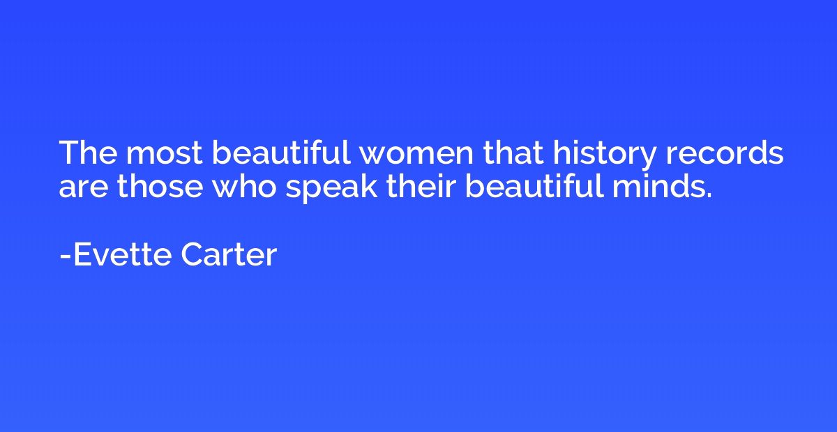 The most beautiful women that history records are those who 