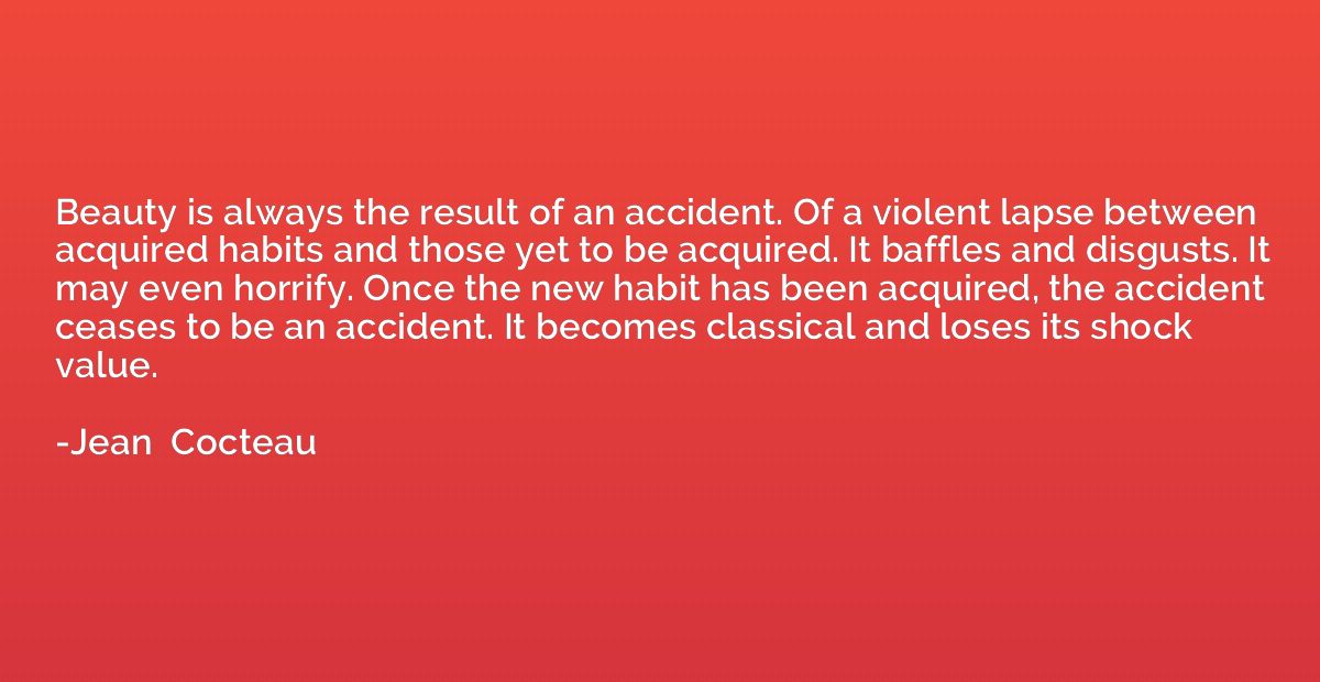 Beauty is always the result of an accident. Of a violent lap