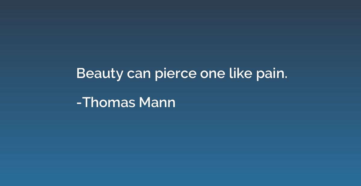 Beauty can pierce one like pain.