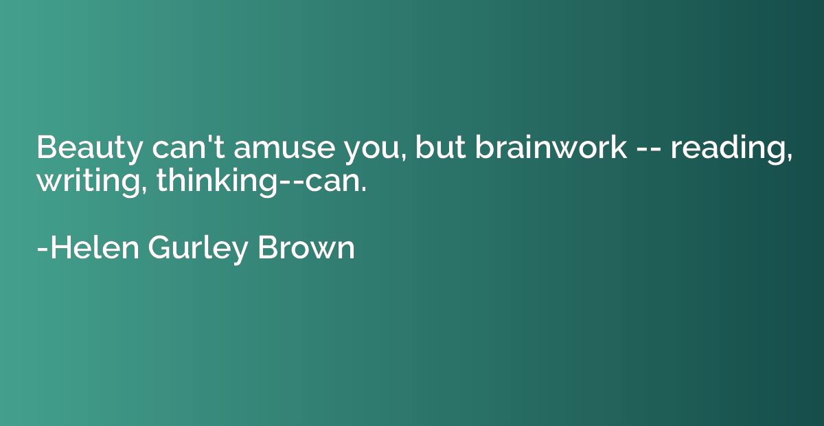 Beauty can't amuse you, but brainwork -- reading, writing, t
