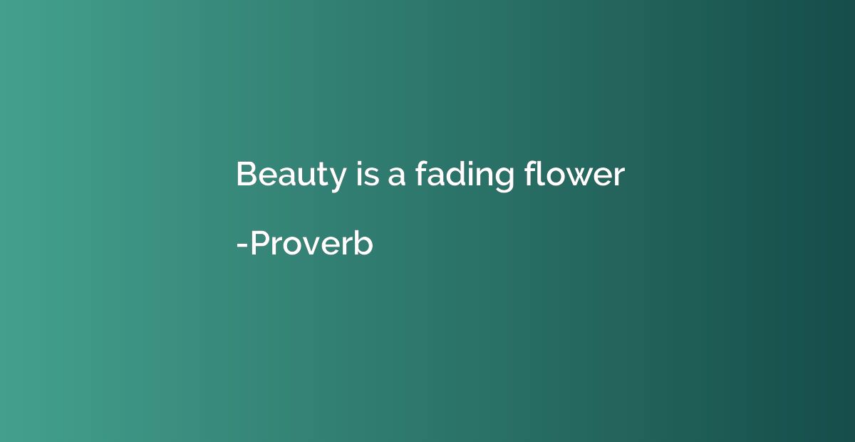 Beauty is a fading flower