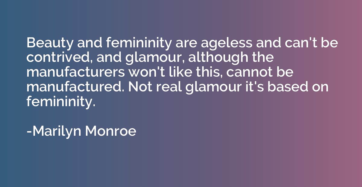 Beauty and femininity are ageless and can't be contrived, an
