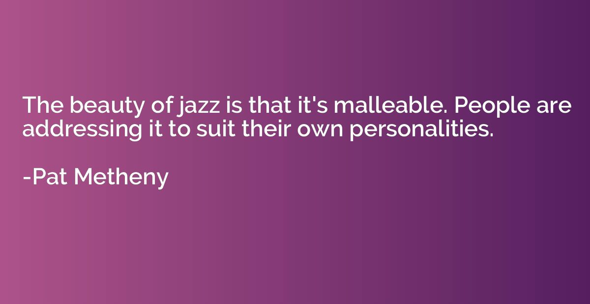 The beauty of jazz is that it's malleable. People are addres