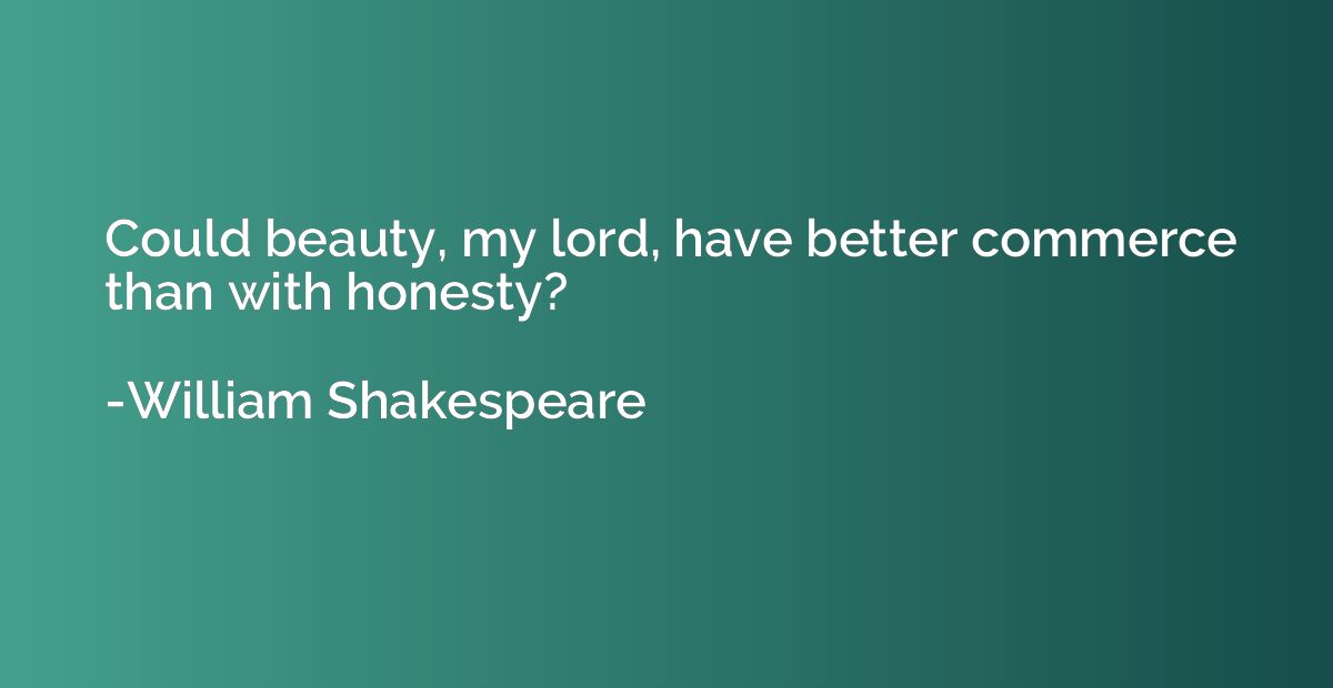 Could beauty, my lord, have better commerce than with honest