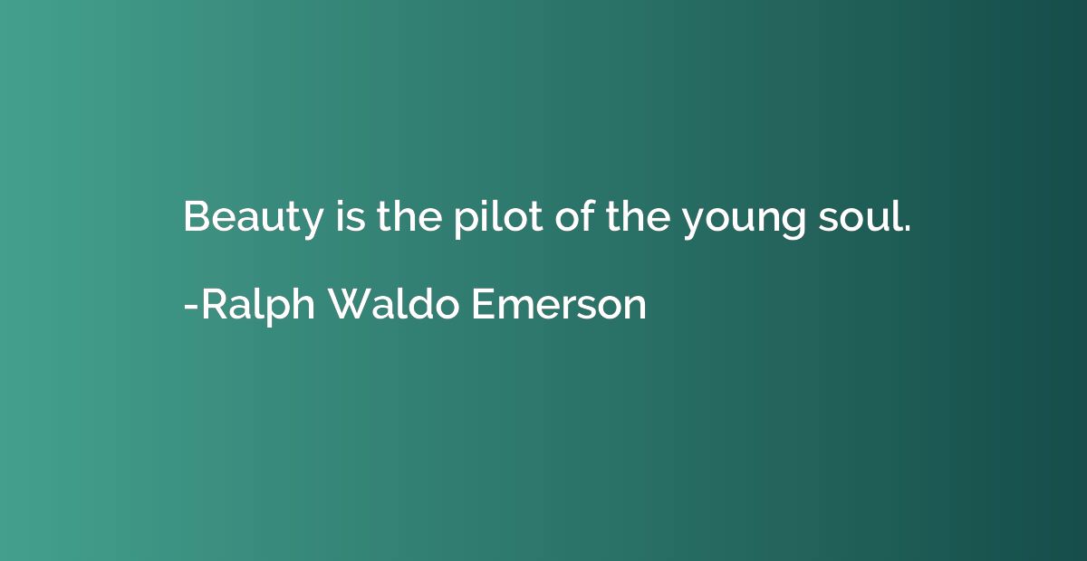 Beauty is the pilot of the young soul.