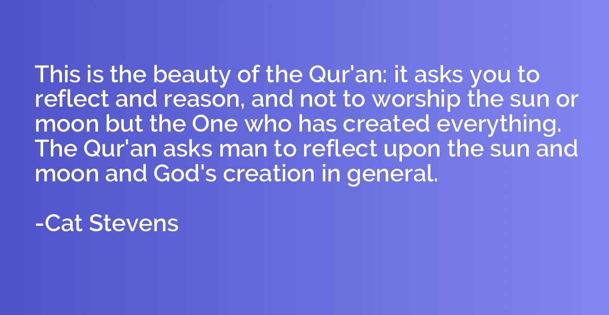 This is the beauty of the Qur'an: it asks you to reflect and