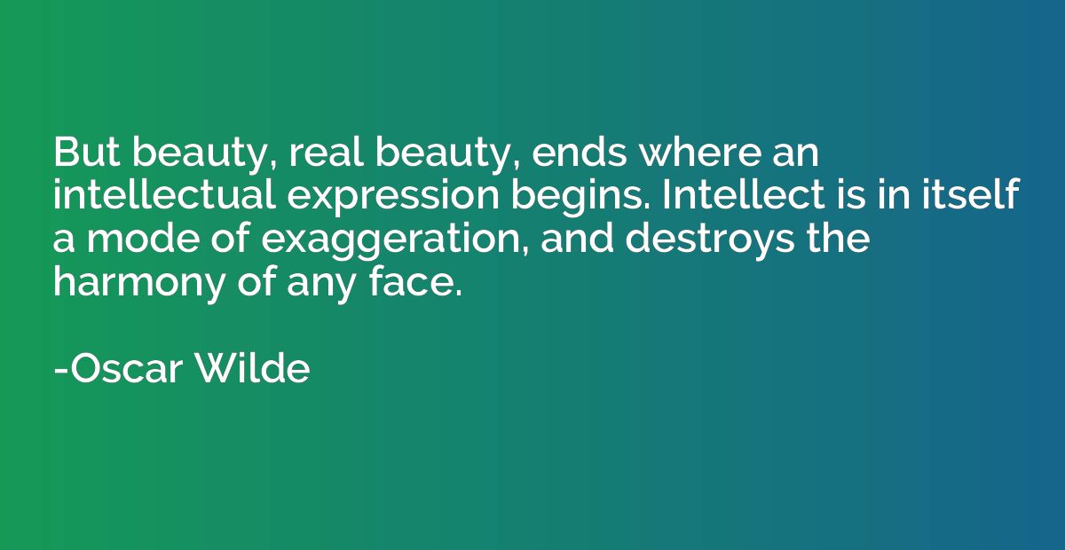 But beauty, real beauty, ends where an intellectual expressi