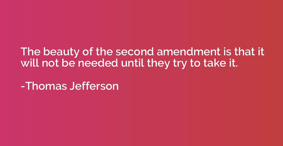 The beauty of the second amendment is that it will not be ne