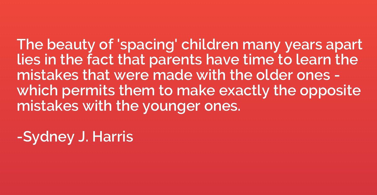 The beauty of 'spacing' children many years apart lies in th