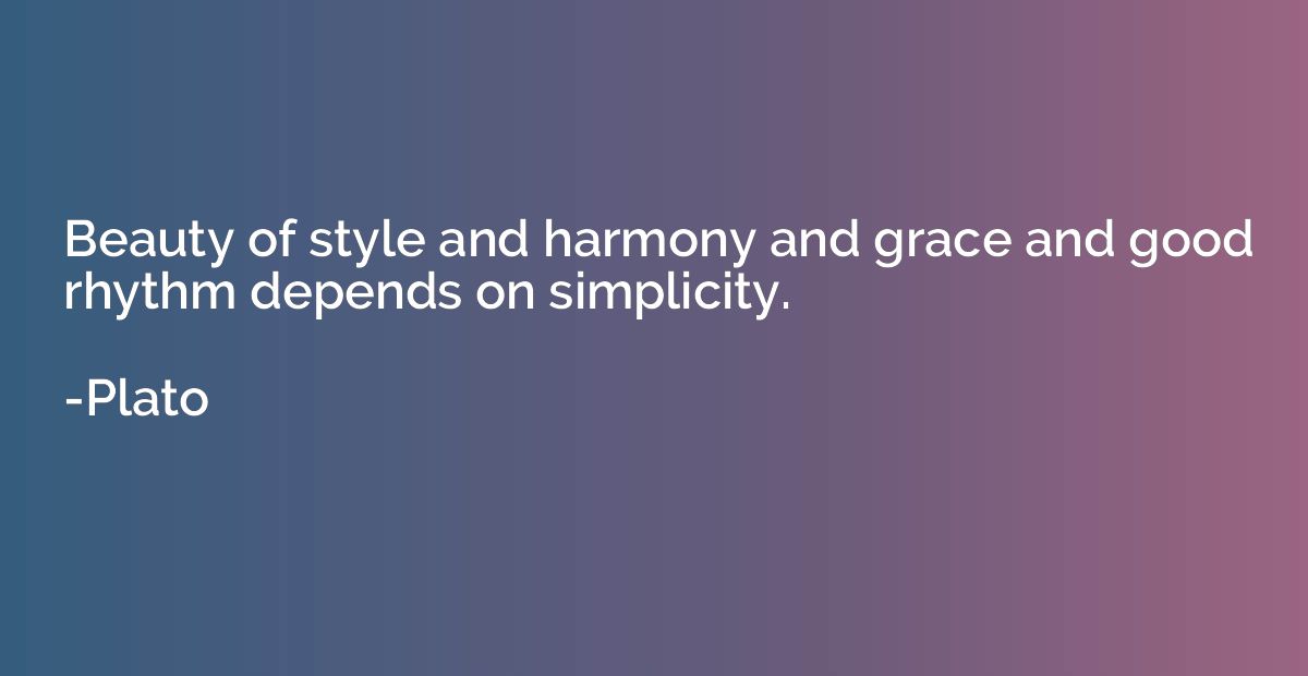 Beauty Of Style And Harmony And Grace And Good Rhythm Depends On Simplicity Plato Quotation Io