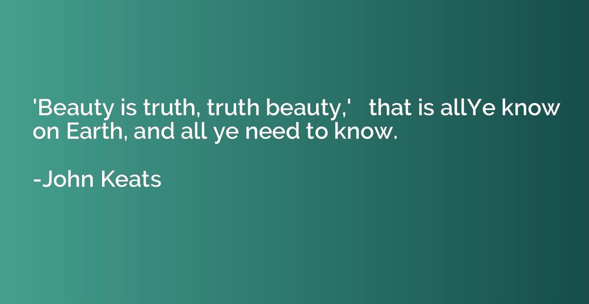 'Beauty is truth, truth beauty,'   that is allYe know on Ear