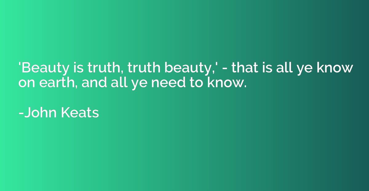 'Beauty is truth, truth beauty,' - that is all ye know on ea