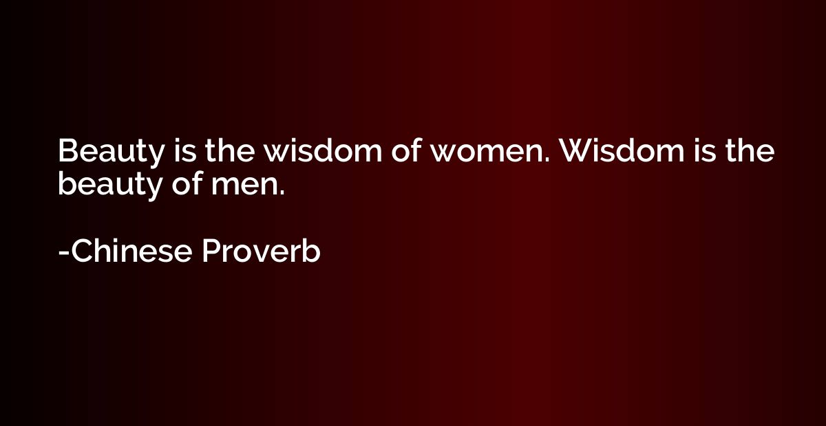 Beauty is the wisdom of women. Wisdom is the beauty of men.