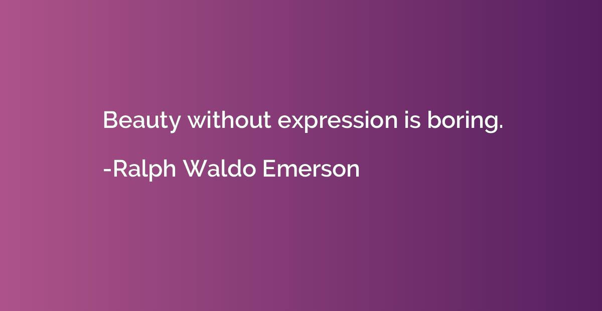 Beauty without expression is boring.
