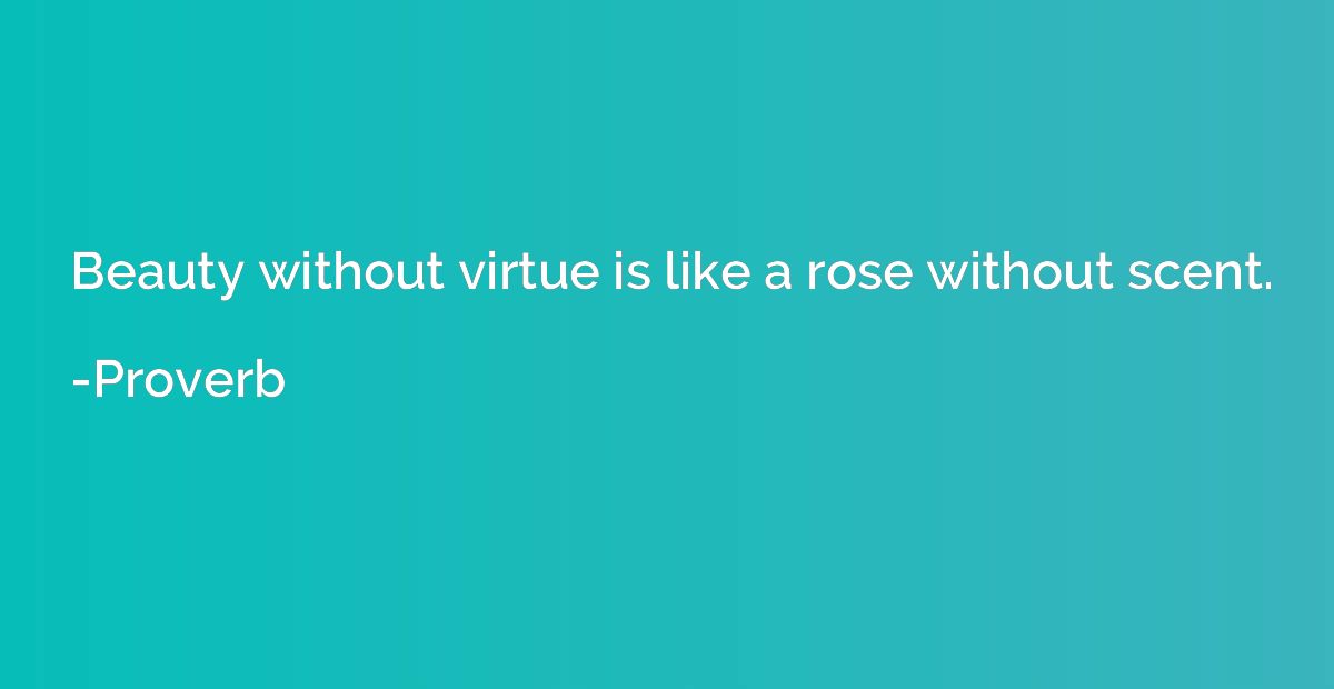 Beauty without virtue is like a rose without scent.