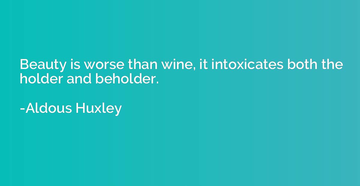 Beauty is worse than wine, it intoxicates both the holder an