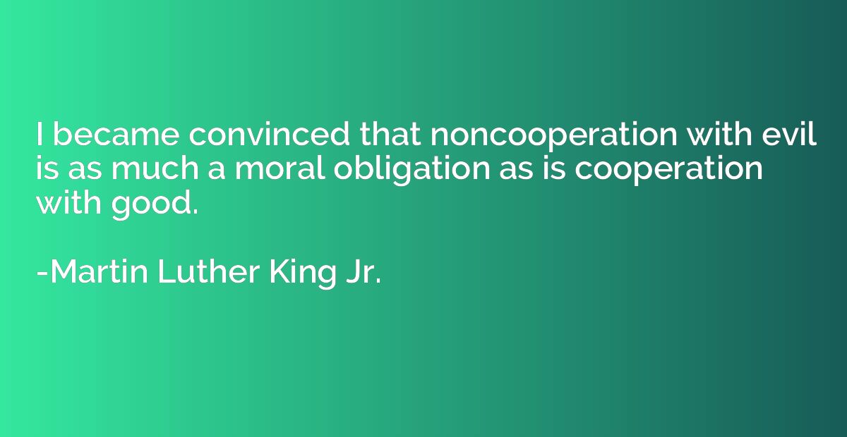 I became convinced that noncooperation with evil is as much 