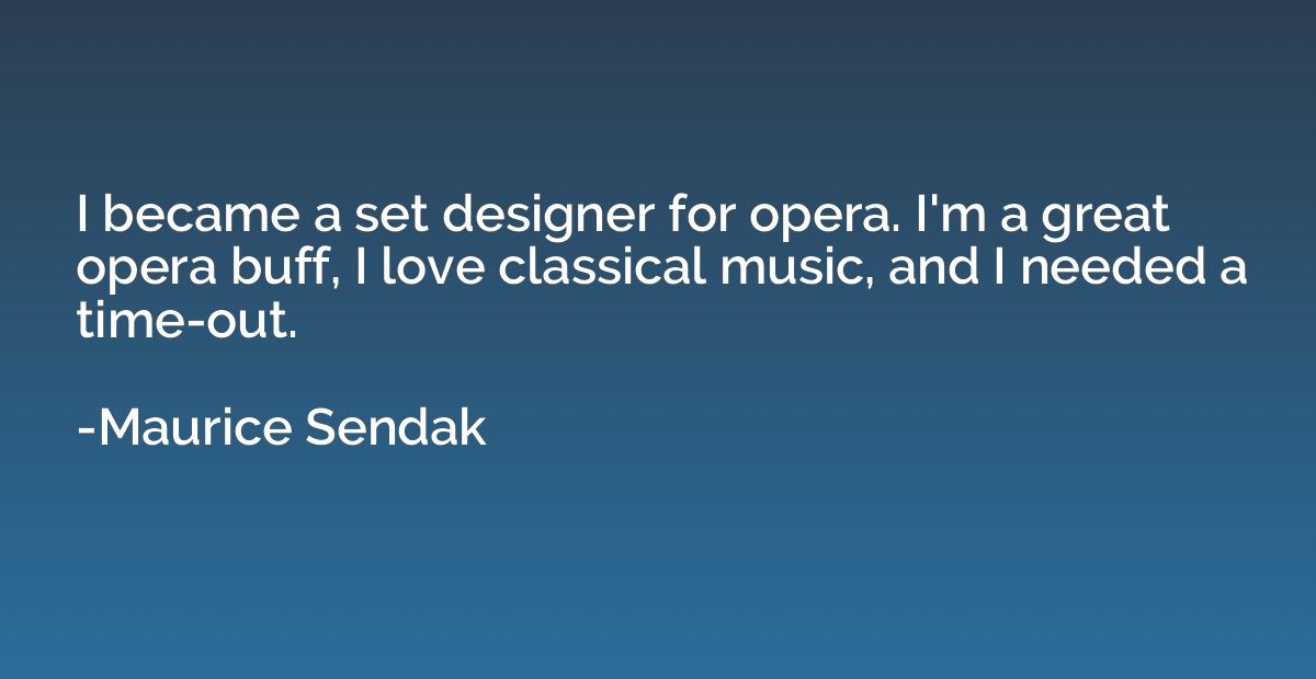 I became a set designer for opera. I'm a great opera buff, I