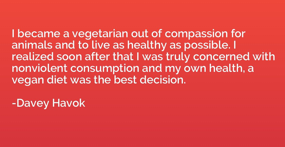 I became a vegetarian out of compassion for animals and to l
