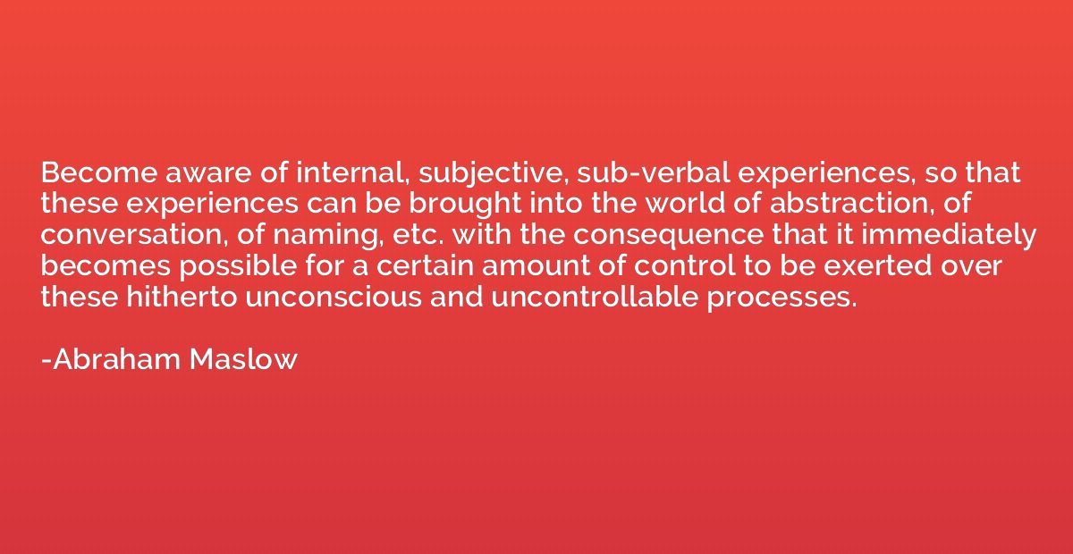 Become aware of internal, subjective, sub-verbal experiences