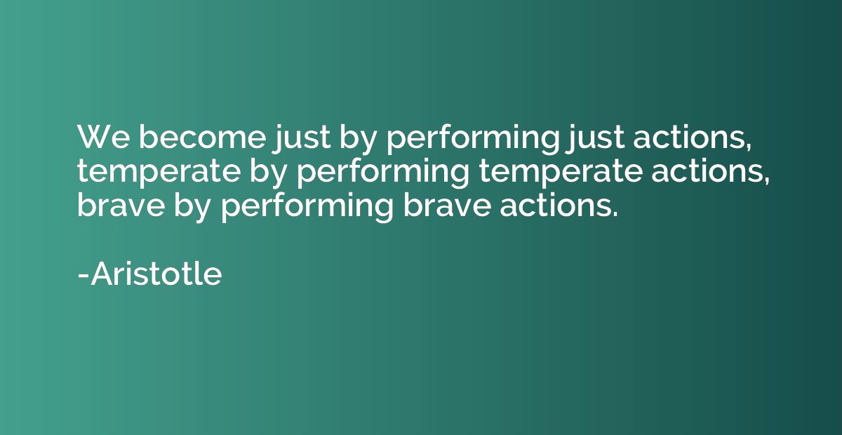 We become just by performing just actions, temperate by perf