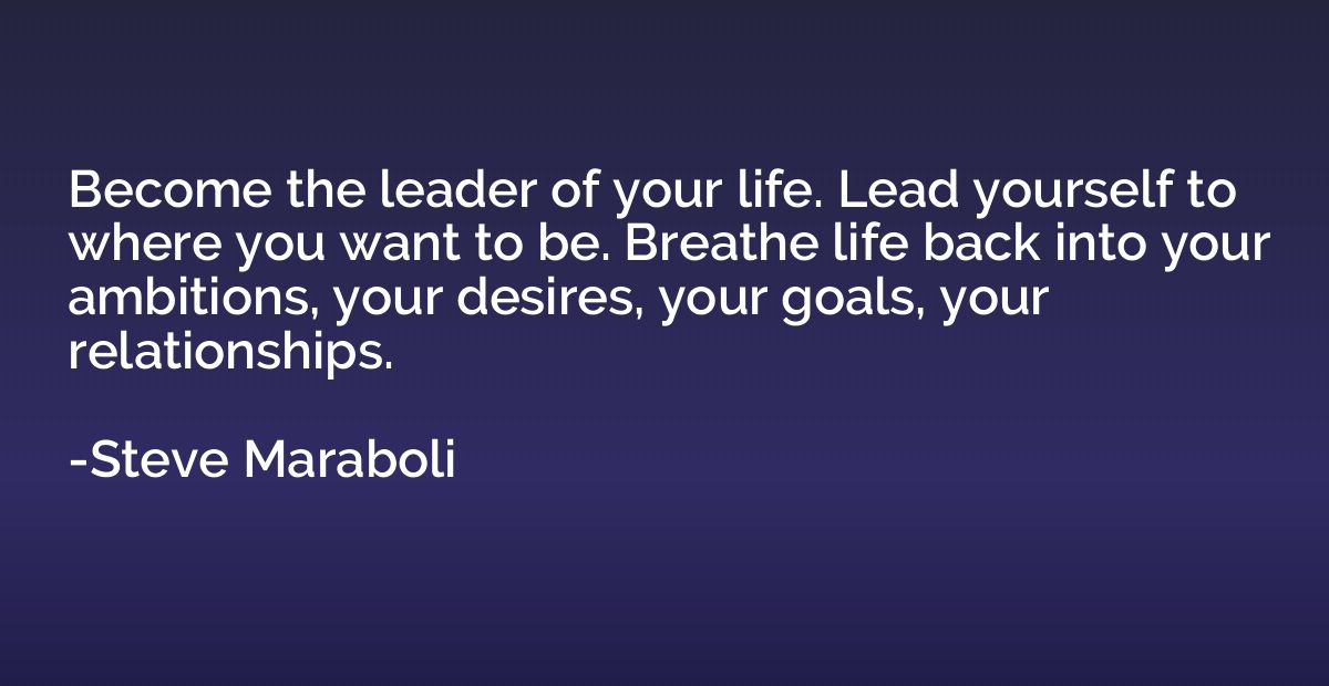 Become the leader of your life. Lead yourself to where you w