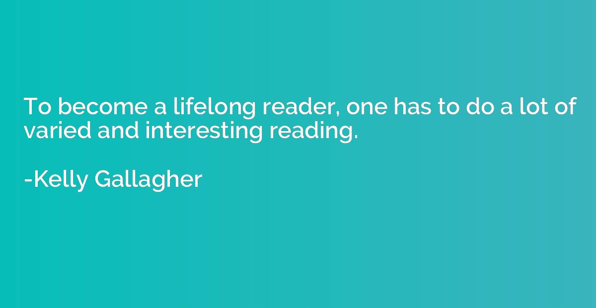 To become a lifelong reader, one has to do a lot of varied a