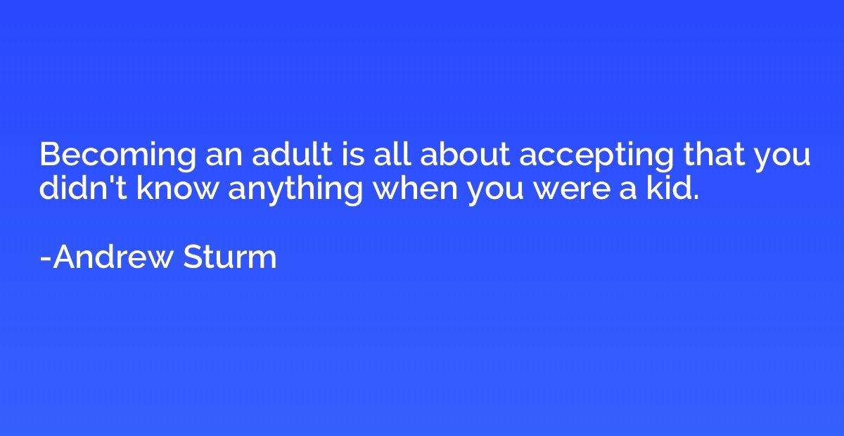 Becoming an adult is all about accepting that you didn't kno