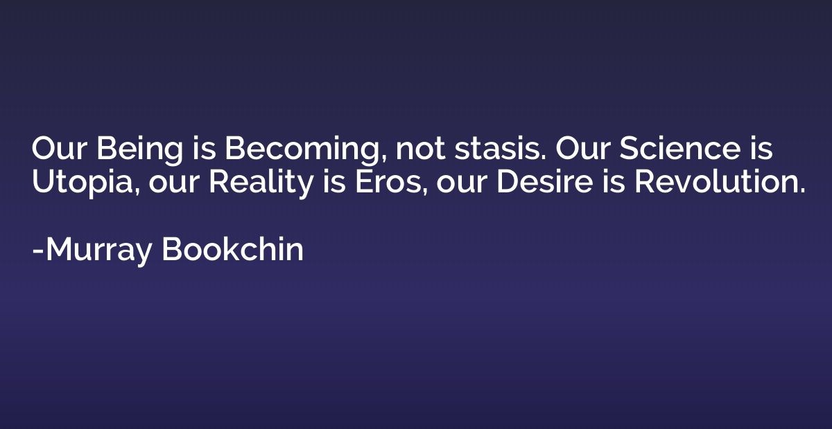 Our Being is Becoming, not stasis. Our Science is Utopia, ou