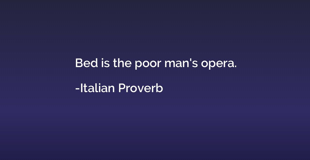 Bed is the poor man's opera.