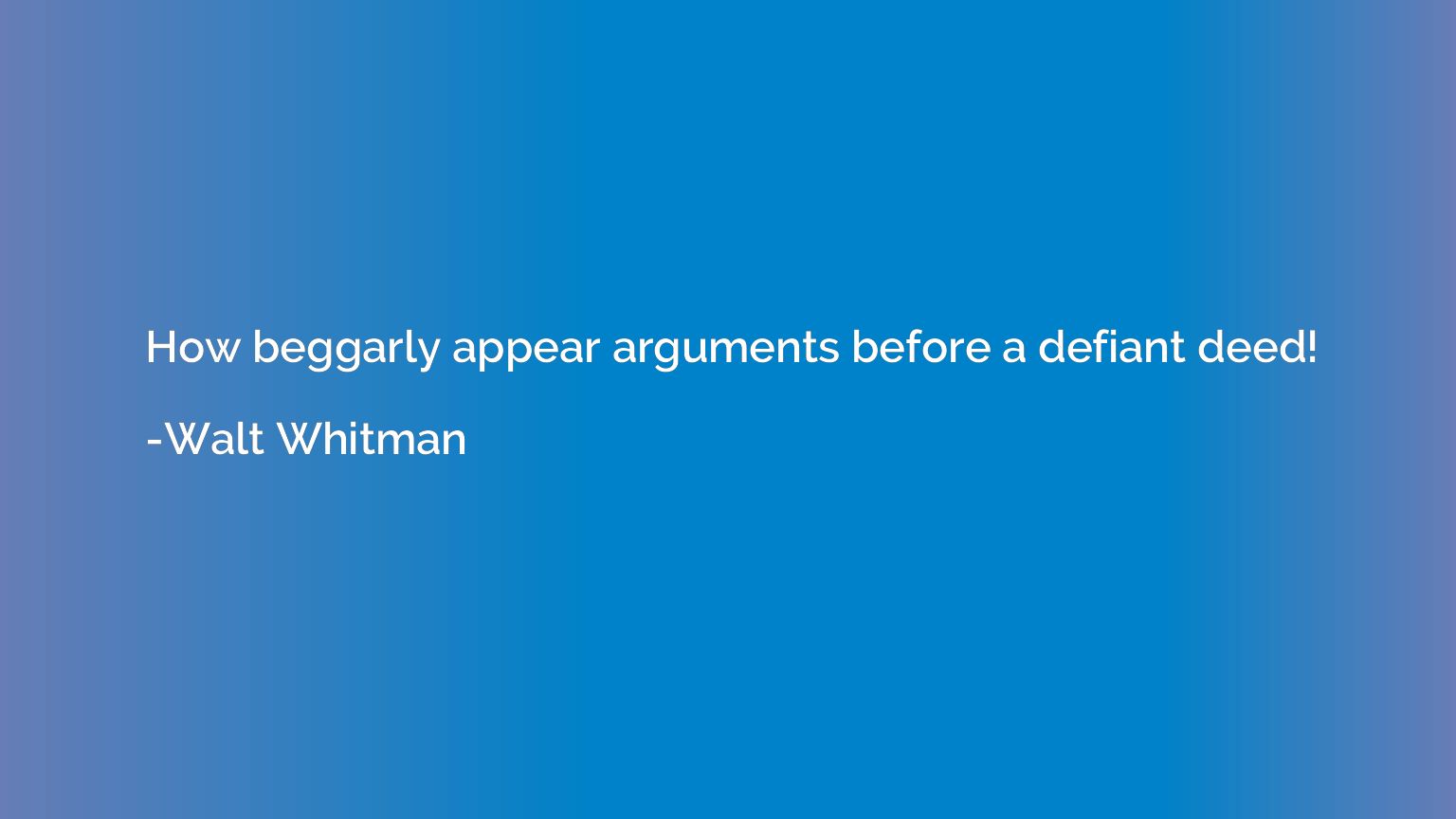 How beggarly appear arguments before a defiant deed!