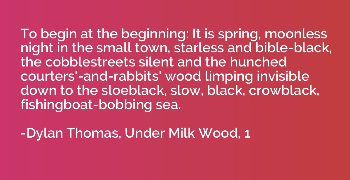 To begin at the beginning: It is spring, moonless night in t