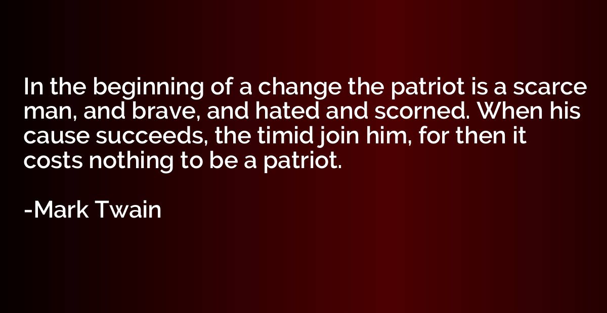 In the beginning of a change the patriot is a scarce man, an
