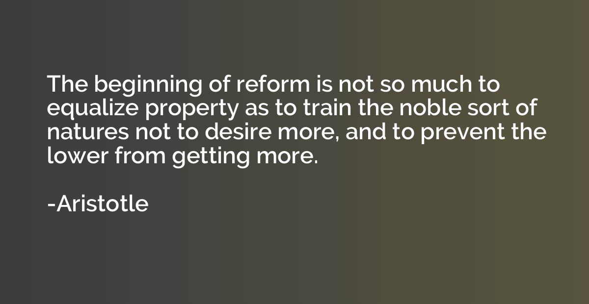 The beginning of reform is not so much to equalize property 
