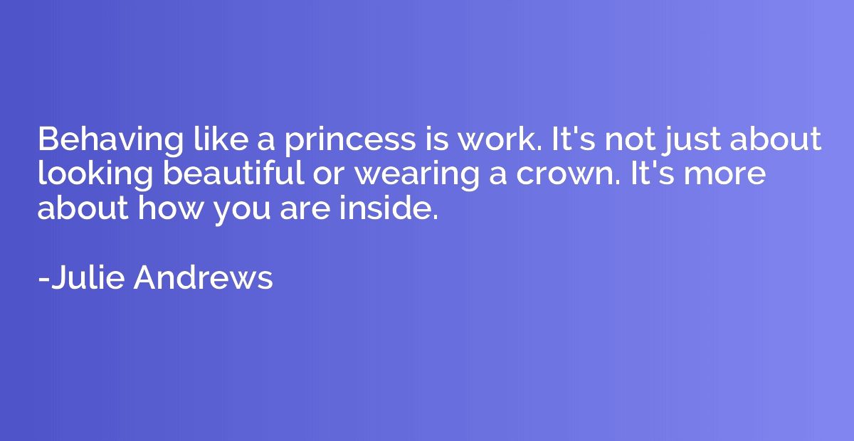 Behaving like a princess is work. It's not just about lookin