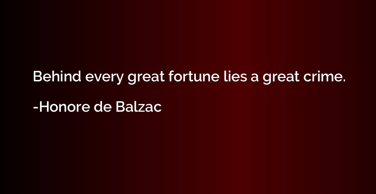 Behind every great fortune lies a great crime.