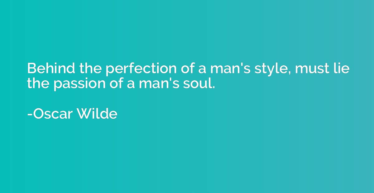 Behind the perfection of a man's style, must lie the passion