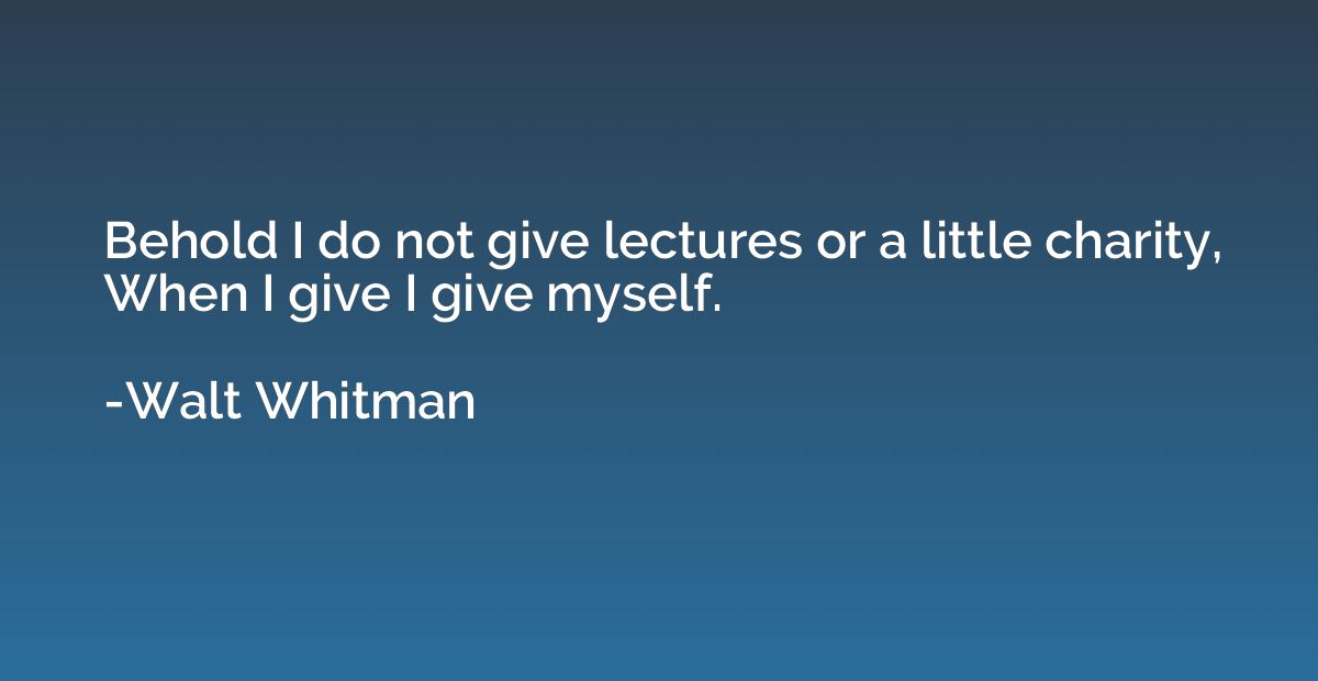 Behold I do not give lectures or a little charity, When I gi
