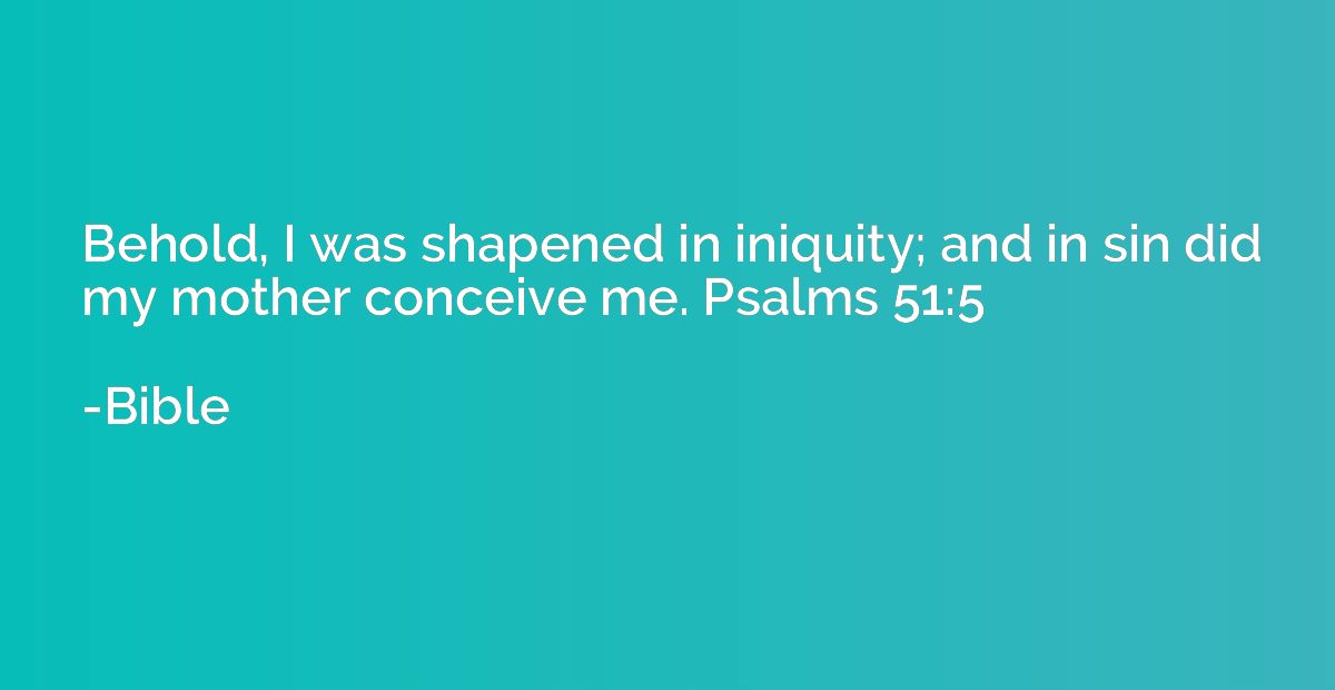 Behold, I was shapened in iniquity; and in sin did my mother