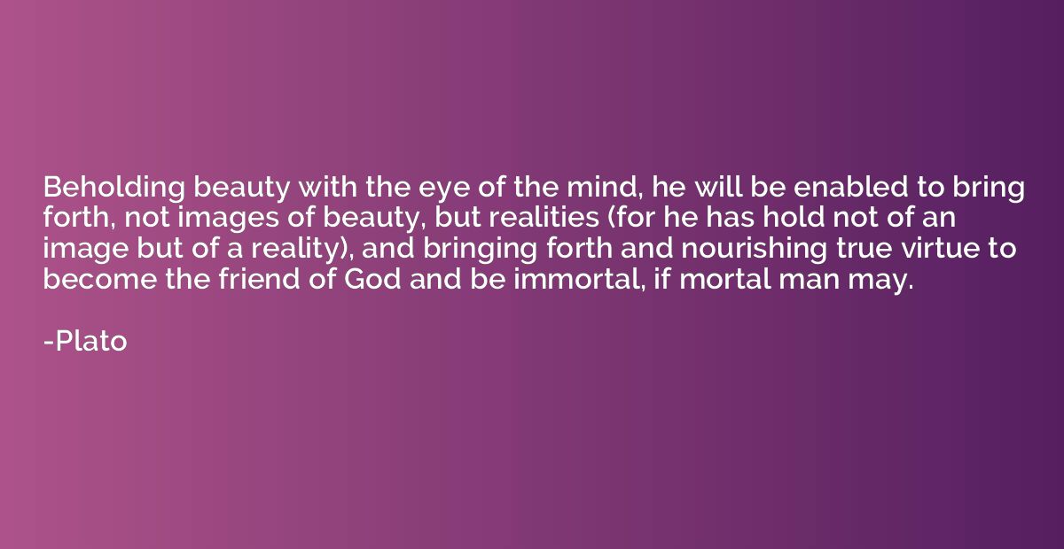 Beholding beauty with the eye of the mind, he will be enable