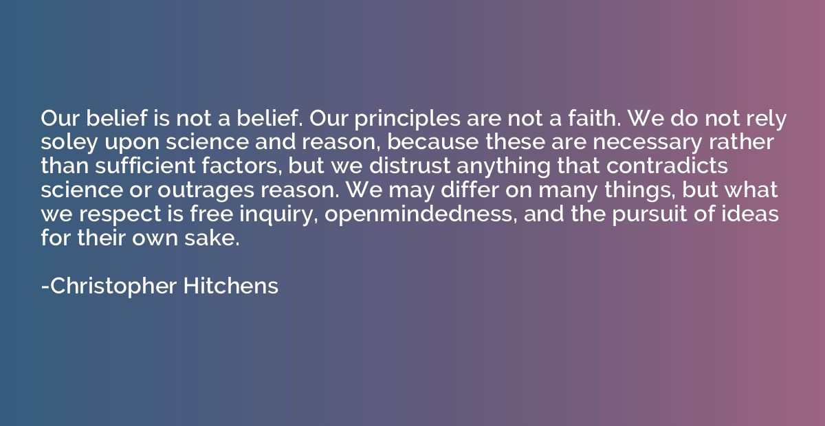 Our belief is not a belief. Our principles are not a faith. 
