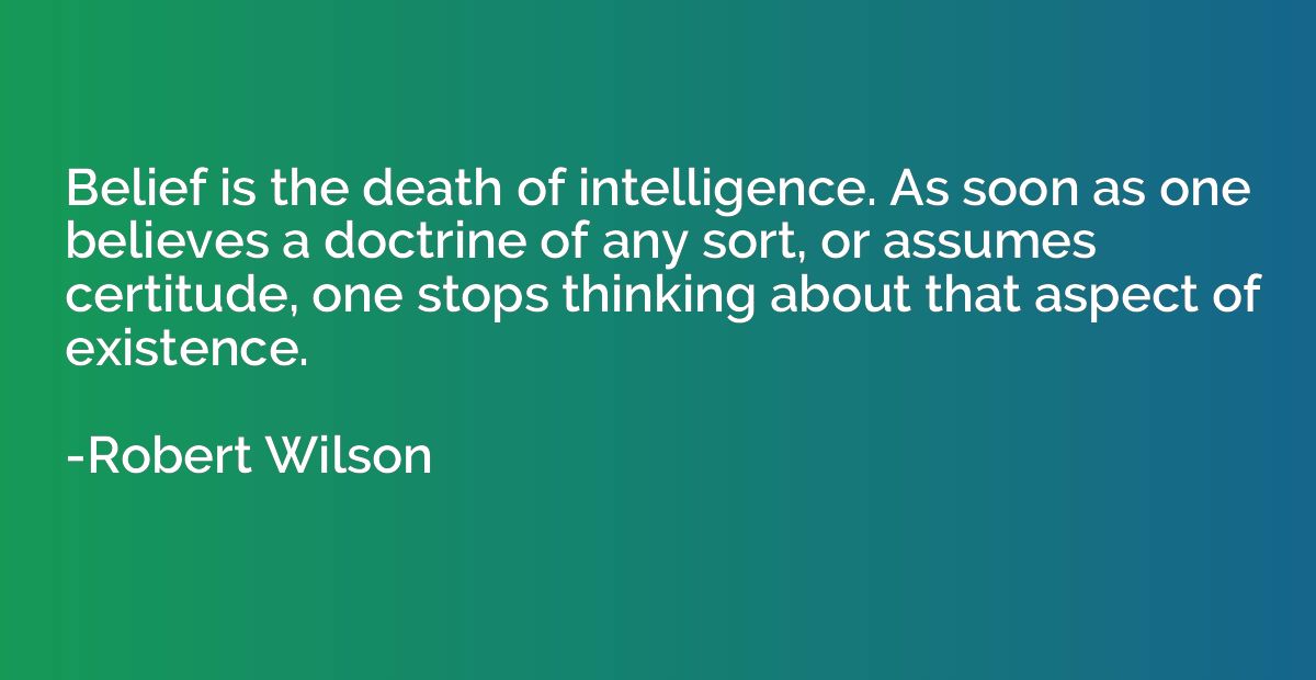Belief is the death of intelligence. As soon as one believes