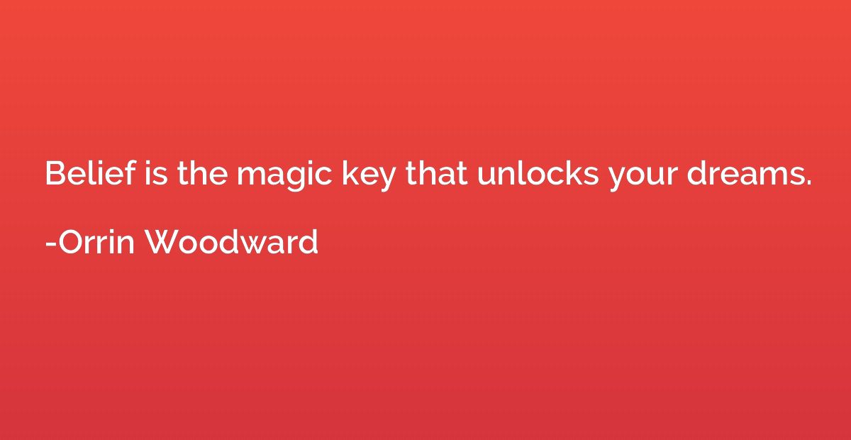 Belief is the magic key that unlocks your dreams.